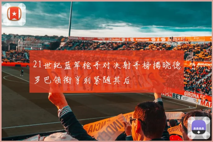 21世纪蓝军枪手对决射手榜揭晓德罗巴领衔亨利紧随其后