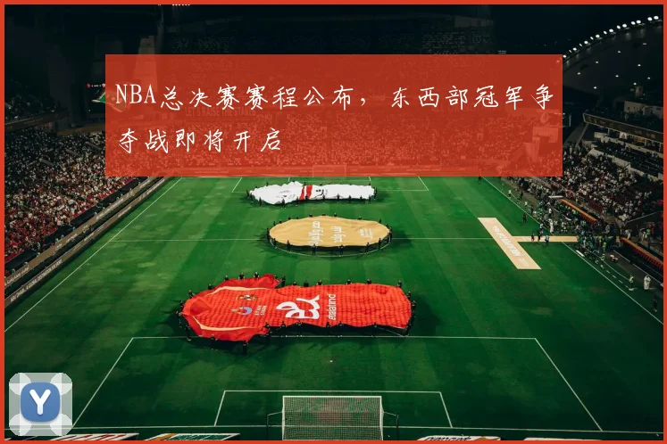 NBA总决赛赛程公布,东西部冠军争夺战即将开启