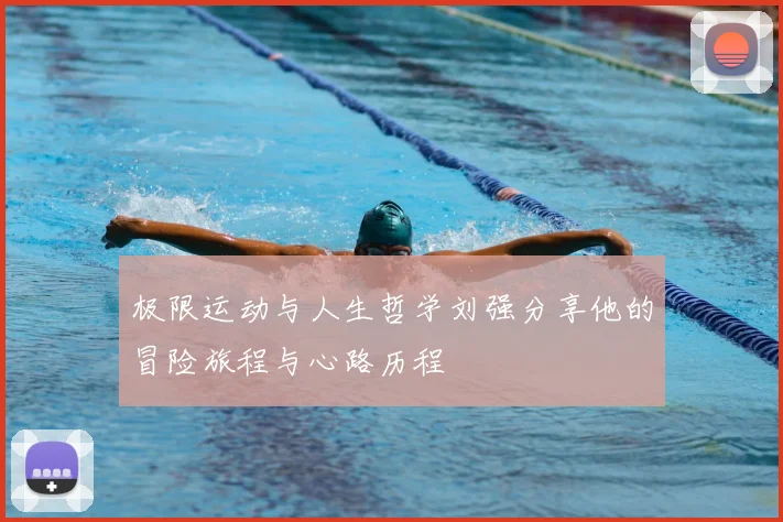 极限运动与人生哲学刘强分享他的冒险旅程与心路历程