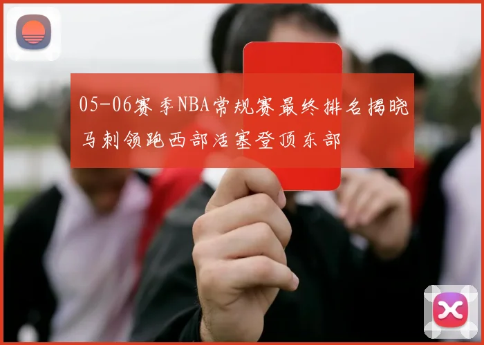 05-06赛季NBA常规赛最终排名揭晓马刺领跑西部活塞登顶东部