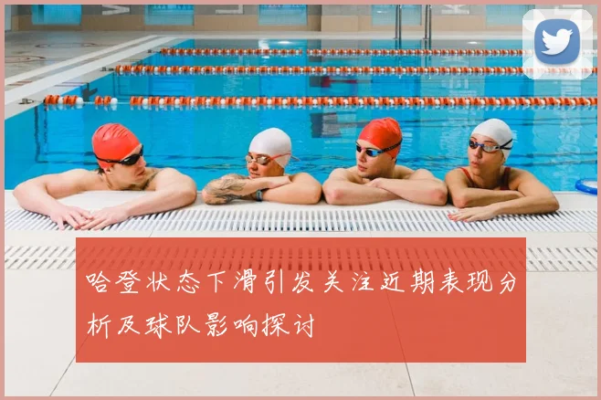 哈登状态下滑引发关注近期表现分析及球队影响探讨
