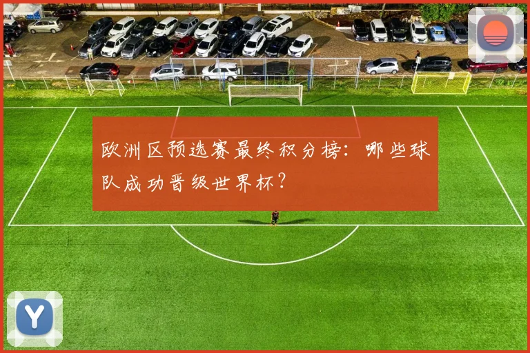 欧洲区预选赛最终积分榜：哪些球队成功晋级世界杯？