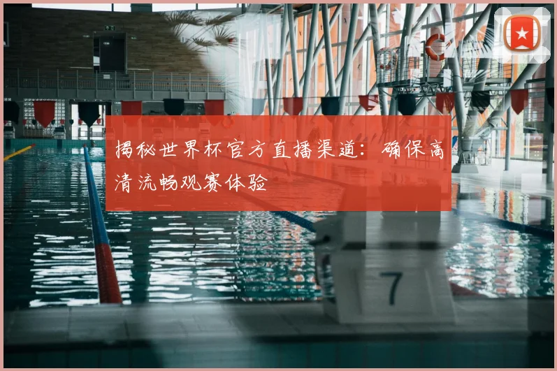 揭秘世界杯官方直播渠道:确保高清流畅观赛体验