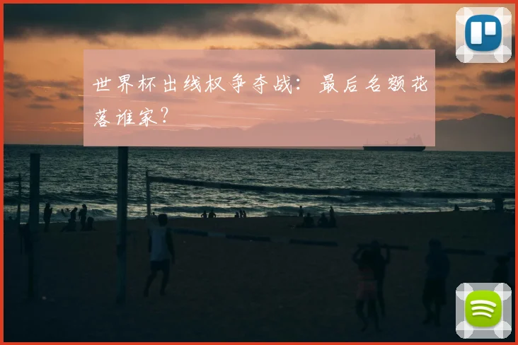 世界杯出线权争夺战:最后名额花落谁家?
