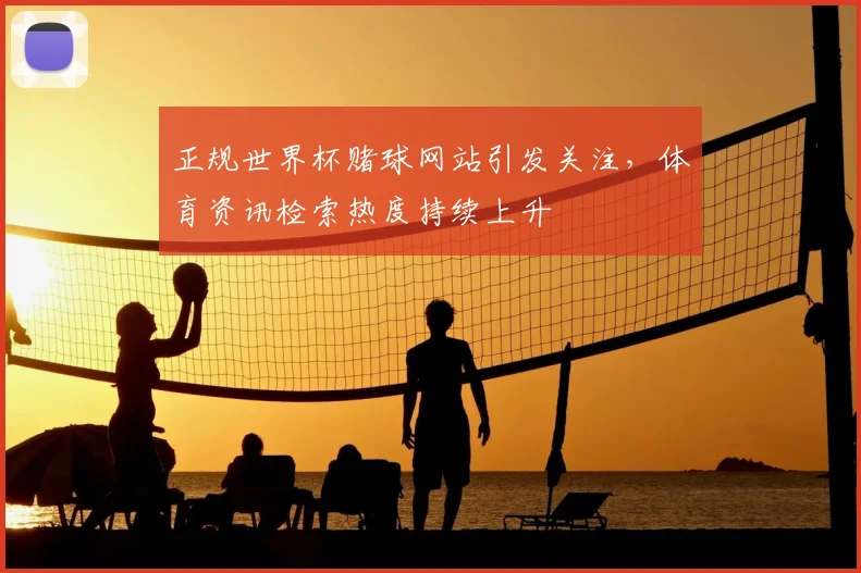 正规世界杯赌球网站引发关注，体育资讯检索热度持续上升