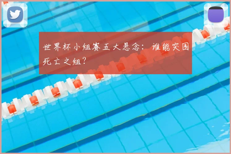 世界杯小组赛五大悬念:谁能突围死亡之组?
