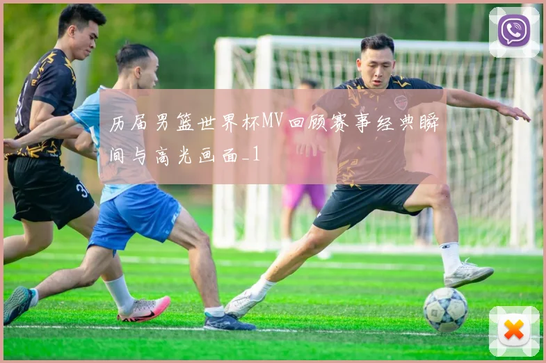 历届男篮世界杯MV回顾赛事经典瞬间与高光画面_1