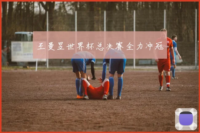 王曼昱世界杯总决赛全力冲冠