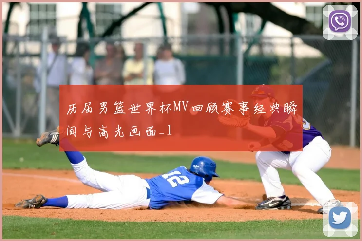 历届男篮世界杯MV回顾赛事经典瞬间与高光画面_1