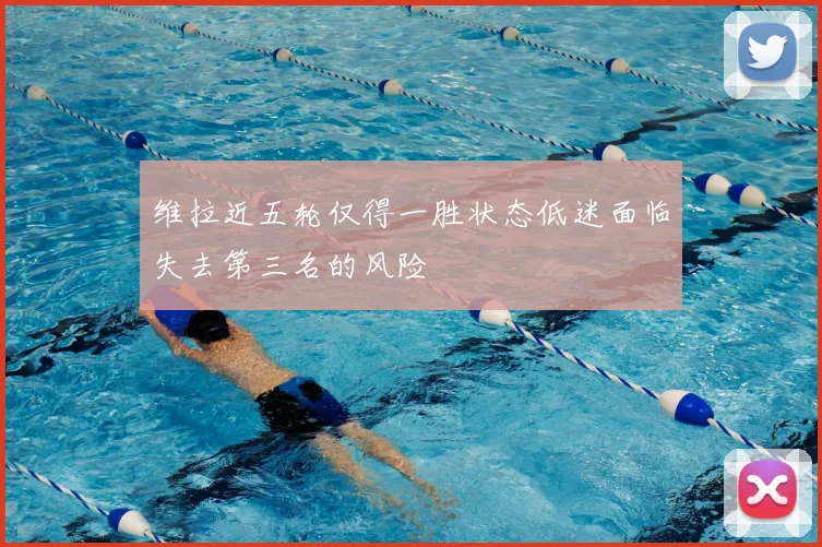 维拉近五轮仅得一胜状态低迷面临失去第三名的风险