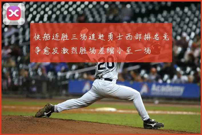 快船连胜三场追赶勇士西部排名竞争愈发激烈胜场差缩小至一场