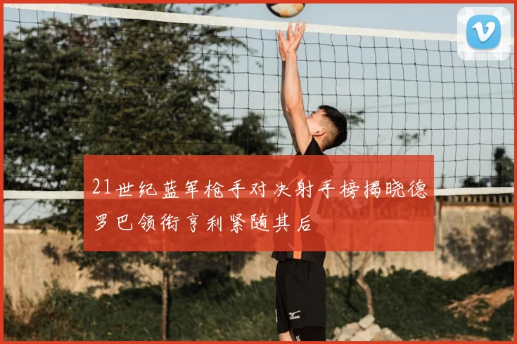 21世纪蓝军枪手对决射手榜揭晓德罗巴领衔亨利紧随其后