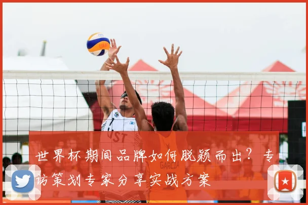 世界杯期间品牌如何脱颖而出?专访策划专家分享实战方案