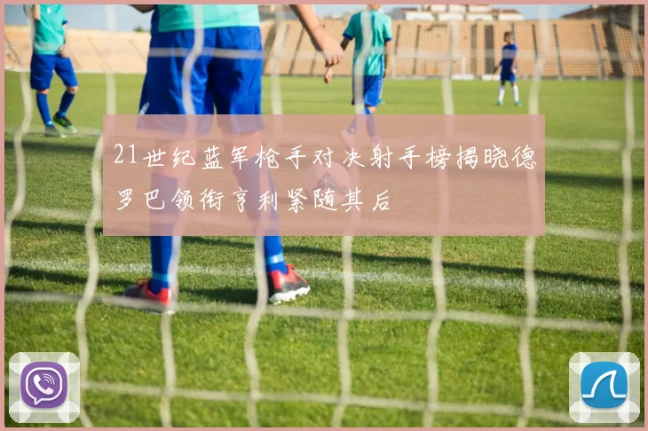 21世纪蓝军枪手对决射手榜揭晓德罗巴领衔亨利紧随其后