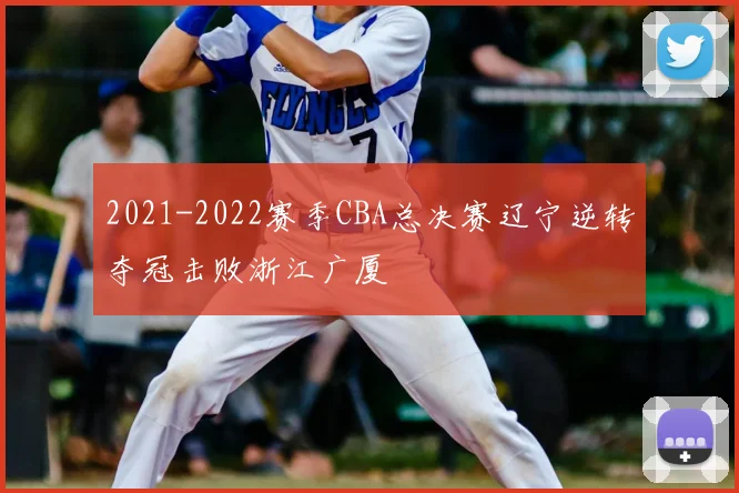 2021-2022赛季CBA总决赛辽宁逆转夺冠击败浙江广厦