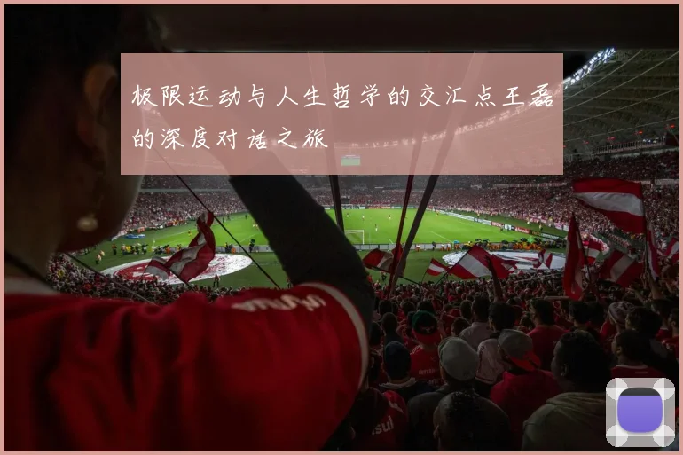 极限运动与人生哲学的交汇点王磊的深度对话之旅