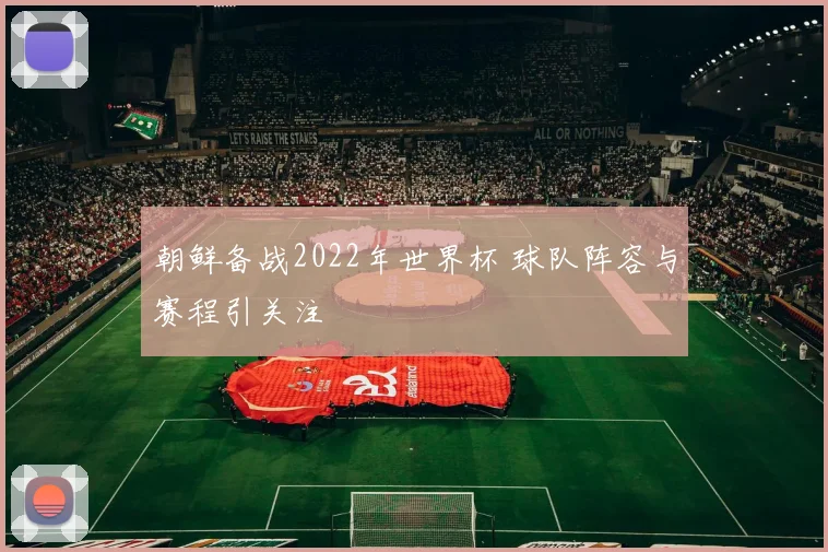 朝鲜备战2022年世界杯 球队阵容与赛程引关注