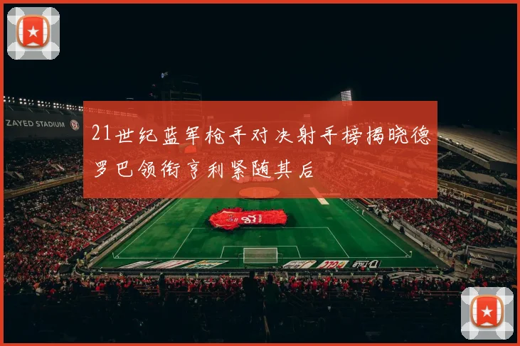21世纪蓝军枪手对决射手榜揭晓德罗巴领衔亨利紧随其后