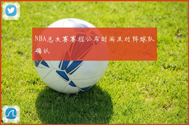 NBA总决赛赛程公布时间及对阵球队确认