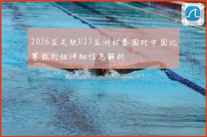 2026亚足联U23亚洲杯泰国对中国比赛裁判组详细信息解析