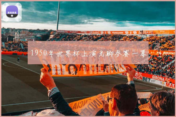 1950年世界杯上演光脚参赛一幕