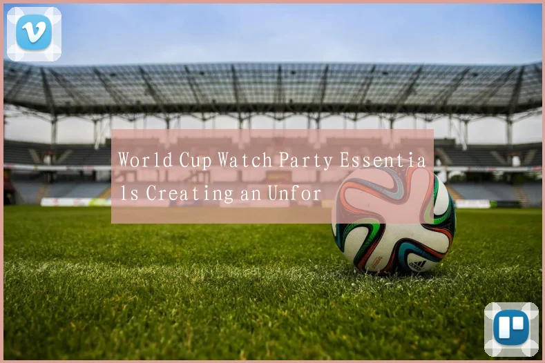 World Cup Watch Party Essentials Creating an Unfor