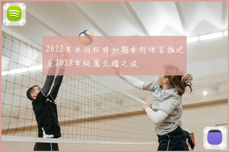 2027年非洲杯将如期举行传言推迟至2028年纯属无稽之谈